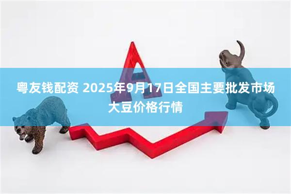 粤友钱配资 2025年9月17日全国主要批发市场大豆价格行情