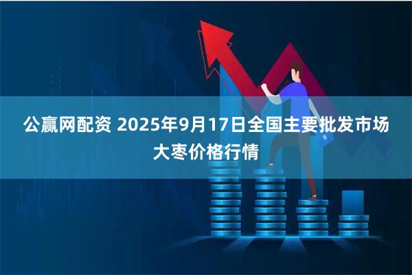 公赢网配资 2025年9月17日全国主要批发市场大枣价格行情
