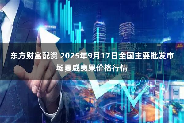 东方财富配资 2025年9月17日全国主要批发市场夏威夷果价格行情
