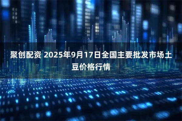 聚创配资 2025年9月17日全国主要批发市场土豆价格行情